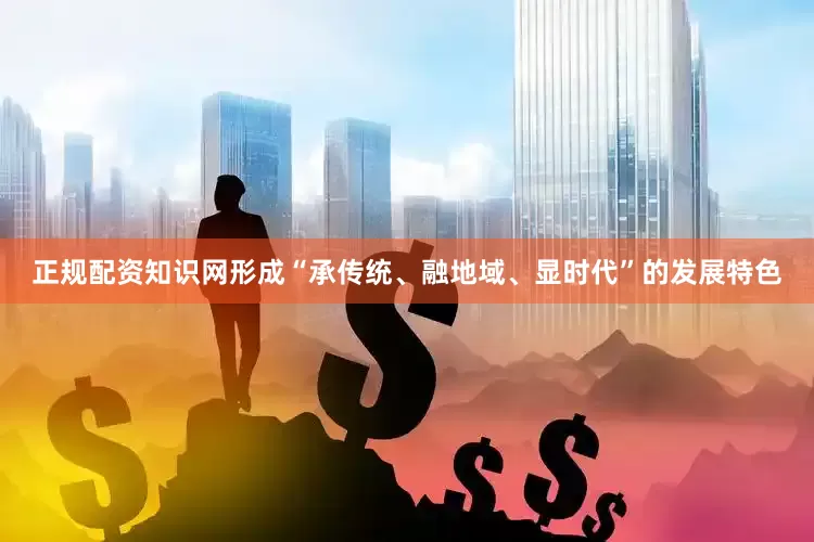 正规配资知识网形成“承传统、融地域、显时代”的发展特色