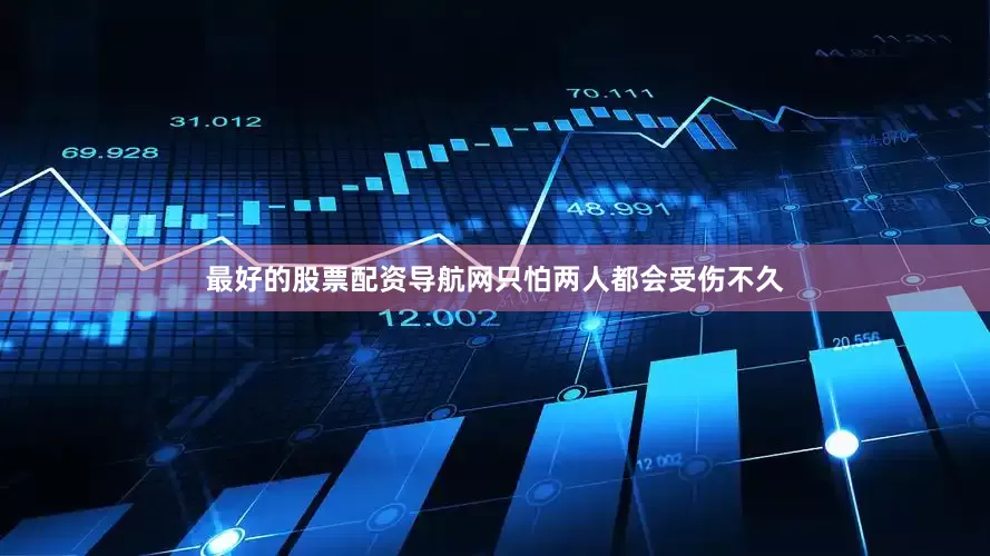 最好的股票配资导航网只怕两人都会受伤不久