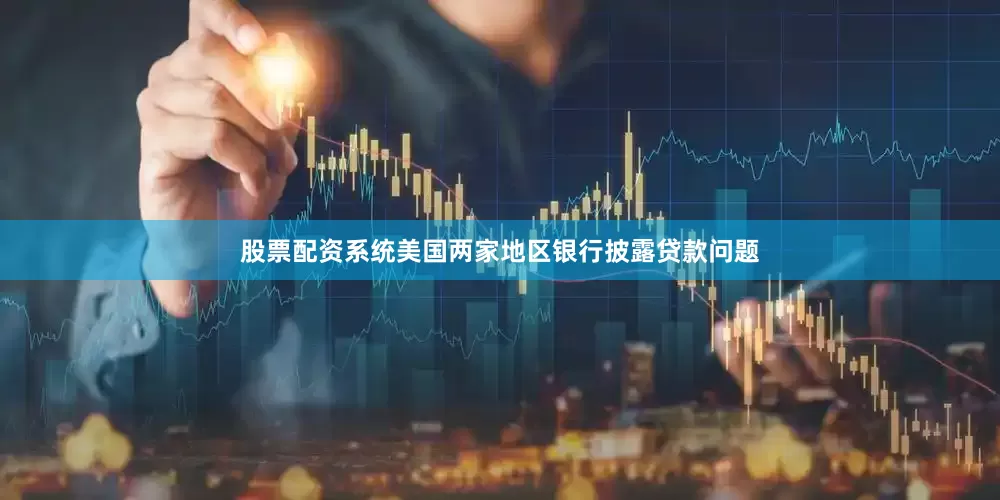 股票配资系统美国两家地区银行披露贷款问题