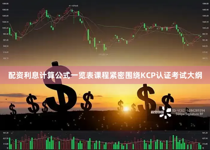 配资利息计算公式一览表课程紧密围绕KCP认证考试大纲