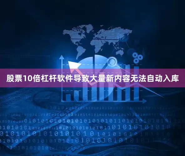 股票10倍杠杆软件导致大量新内容无法自动入库