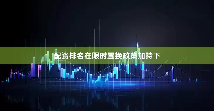 配资排名在限时置换政策加持下