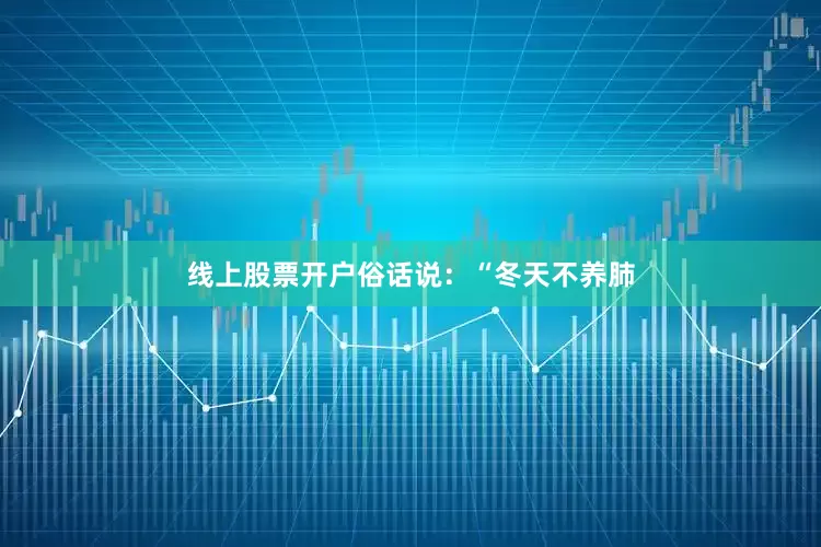 线上股票开户俗话说:“冬天不养肺